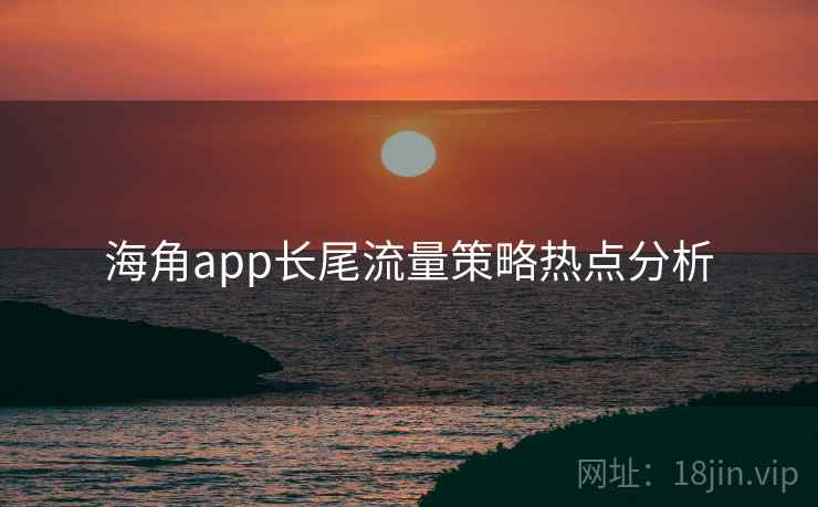 海角app长尾流量策略热点分析