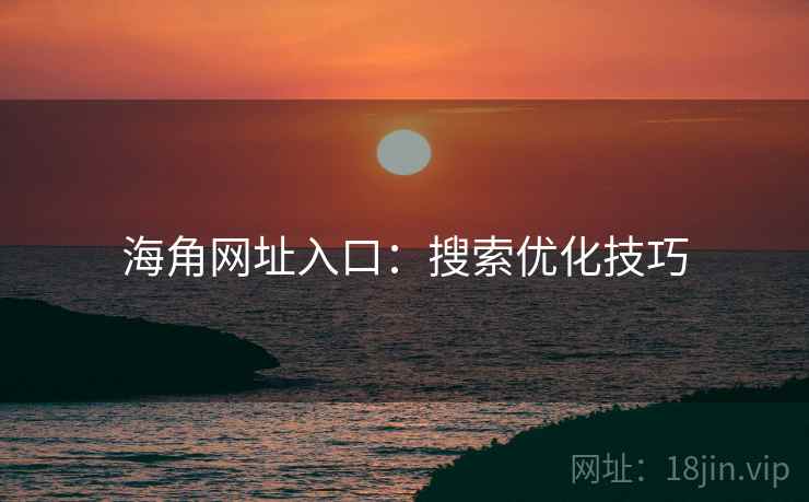 海角网址入口:搜索优化技巧