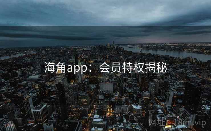 海角app:会员特权揭秘