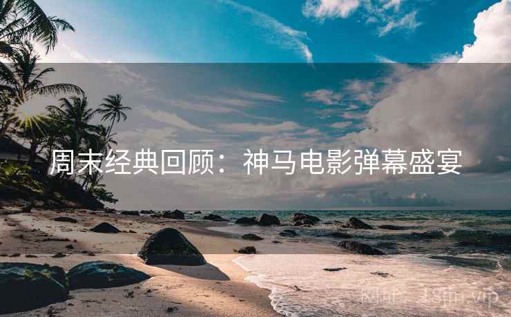 周末经典回顾:神马电影弹幕盛宴