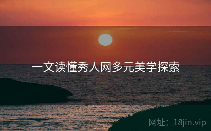 一文读懂秀人网多元美学探索
