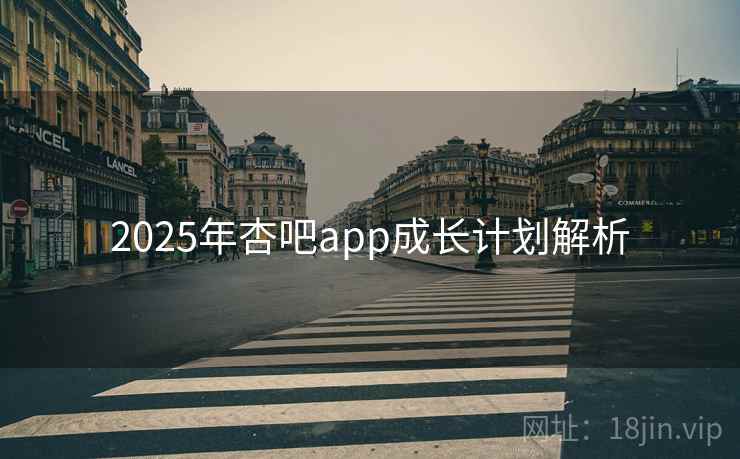 2025年杏吧app成长计划解析