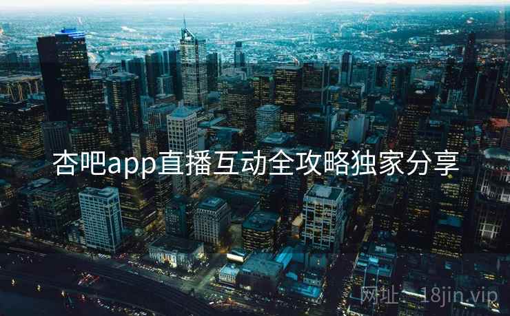 杏吧app直播互动全攻略独家分享