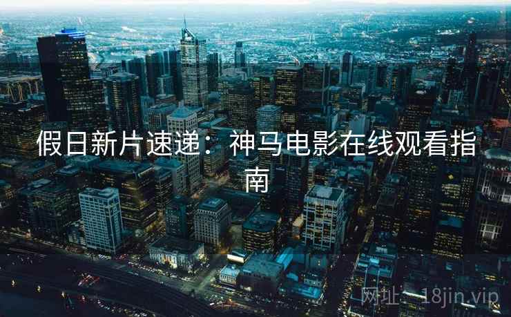 假日新片速递:神马电影在线观看指南