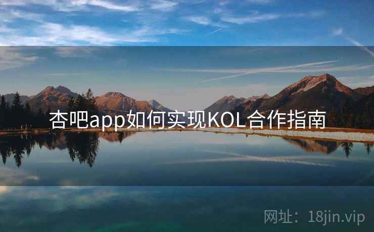 杏吧app如何实现KOL合作指南