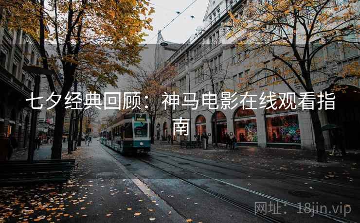 七夕经典回顾:神马电影在线观看指南