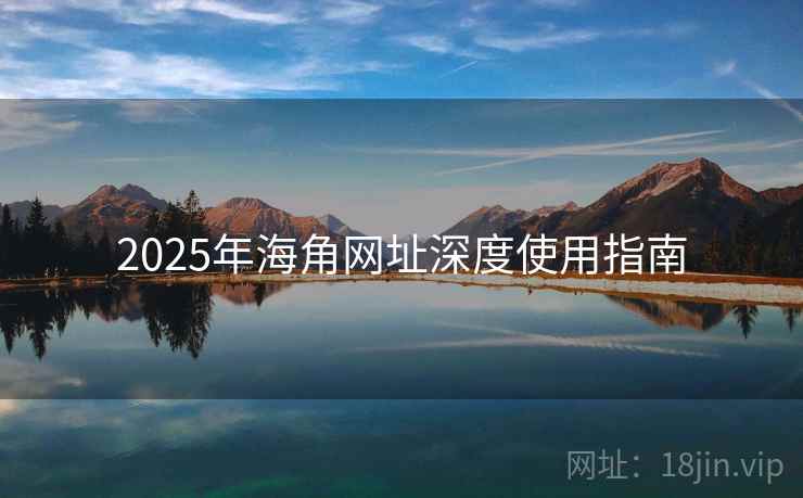 2025年海角网址深度使用指南