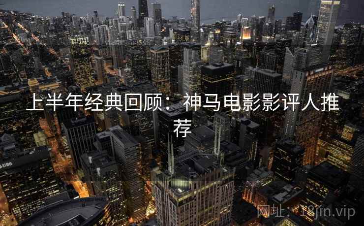 上半年经典回顾:神马电影影评人推荐