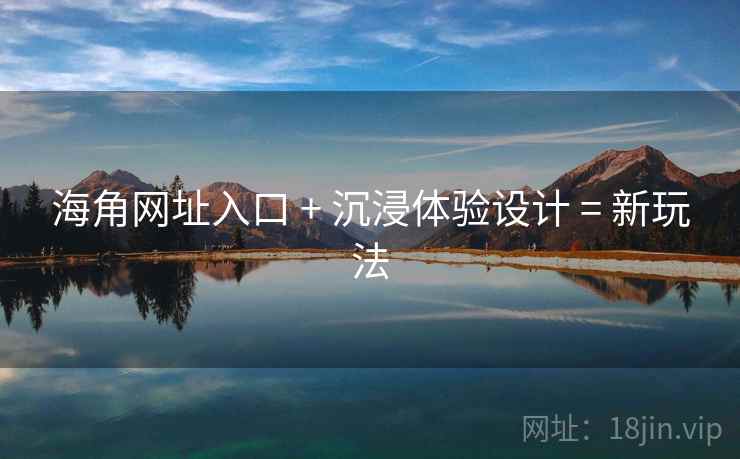 海角网址入口 + 沉浸体验设计 = 新玩法