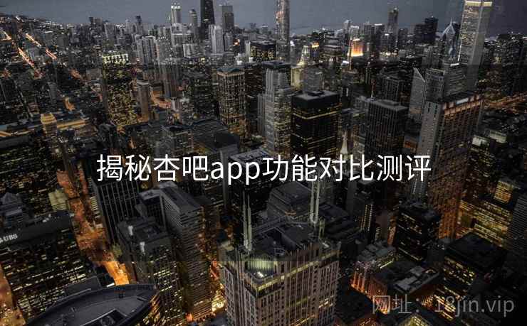 揭秘杏吧app功能对比测评