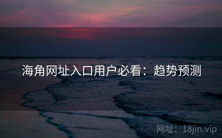 海角网址入口用户必看:趋势预测